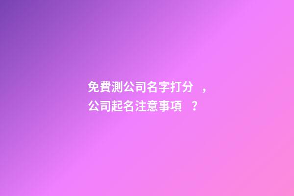 免費測公司名字打分，公司起名注意事項？-第1張-公司起名-玄機派